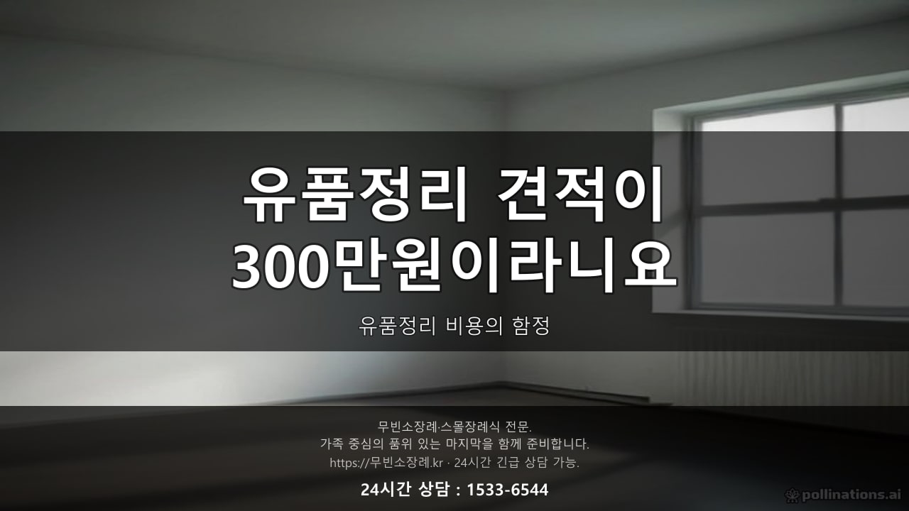 유품정리 견적이 300만원이라니요, 유품정리 비용의 함정