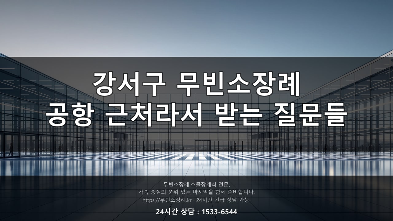 강서구 무빈소장례, 공항 근처라서 받는 질문들